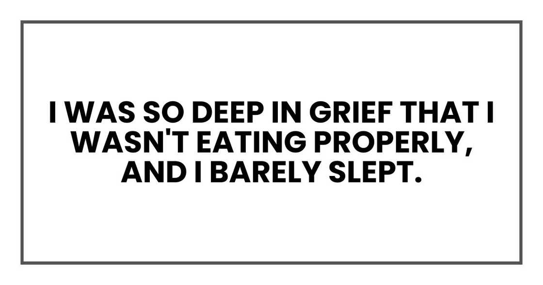 I was so deep in grief that I wasn't eating properly, and I barely slept.