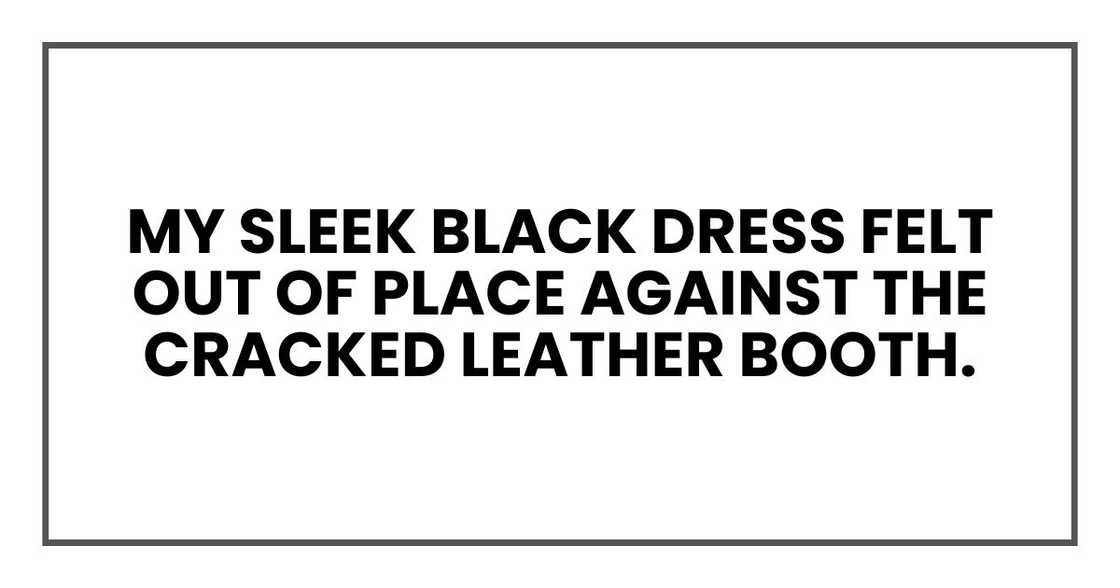 My sleek black dress felt out of place against the cracked leather booth