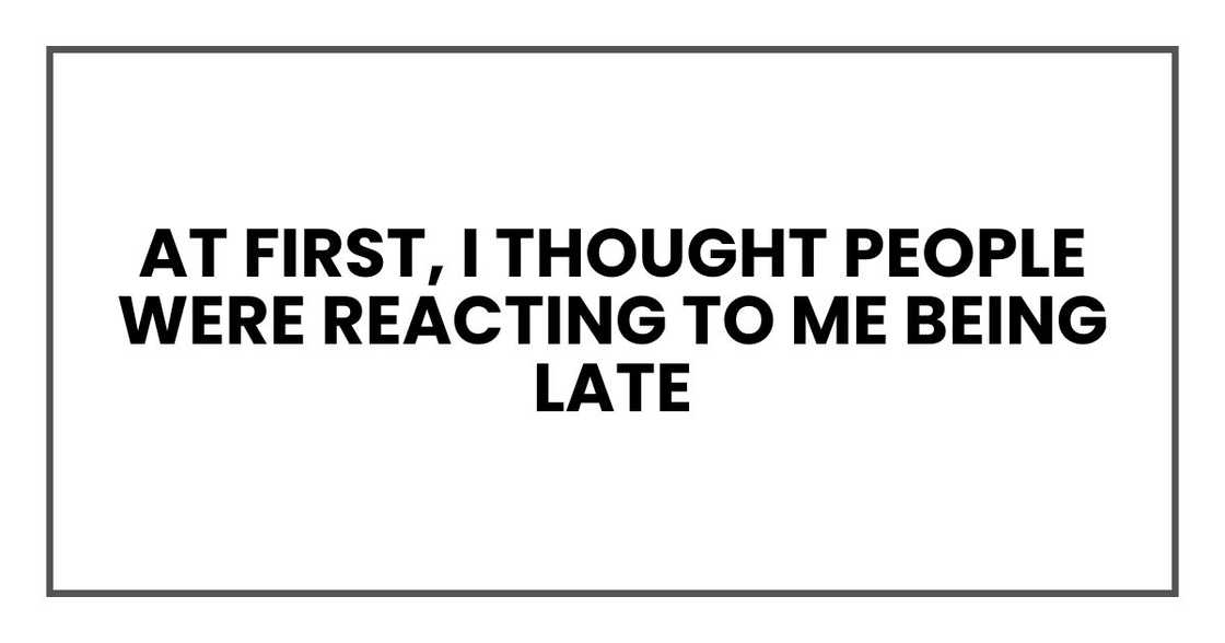 At first, I thought people were reacting to me being late