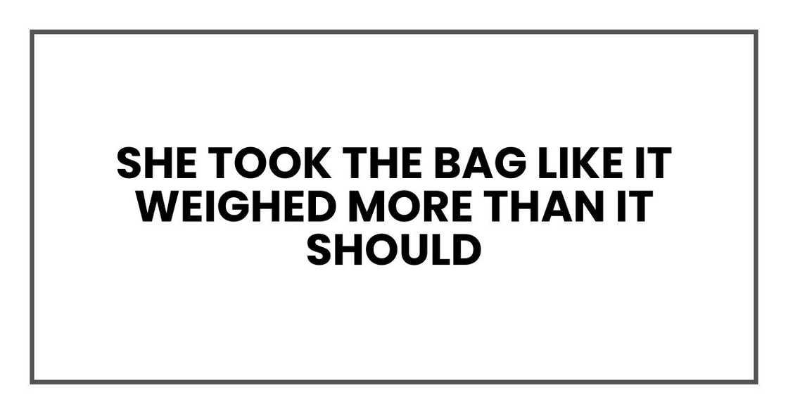 She took the bag like it weighed more than it should