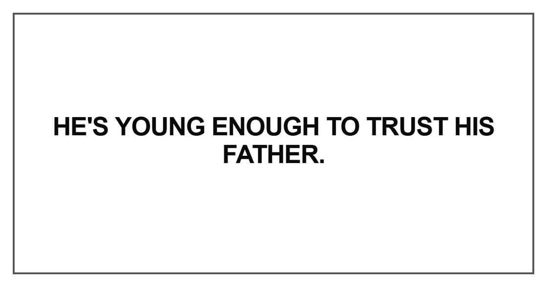 He's young enough to trust his father He's young enough to trust his father
