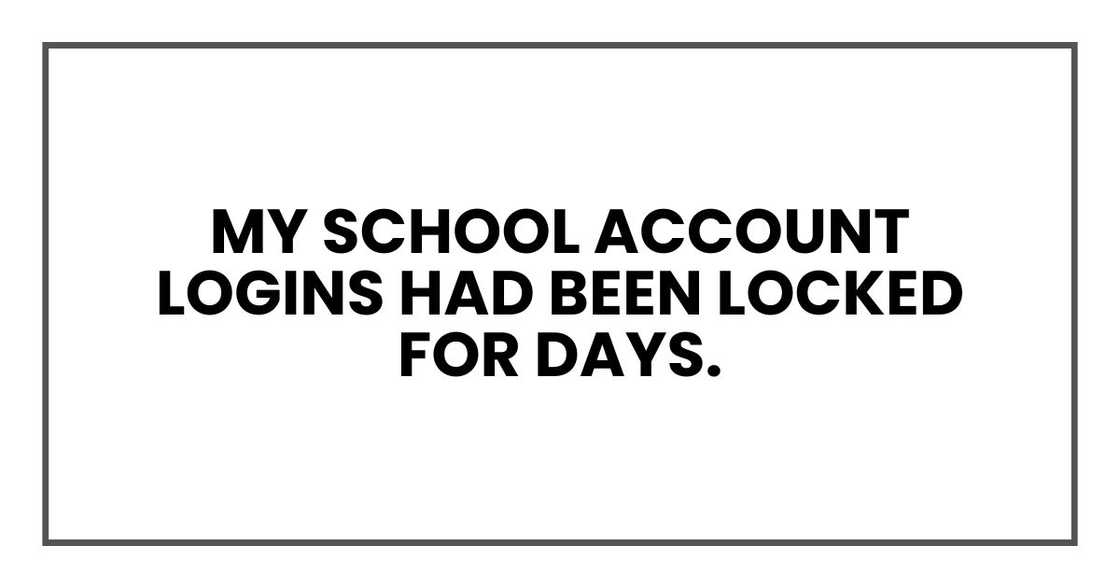 My school account logins had been locked for days. My school account logins had been locked for days.