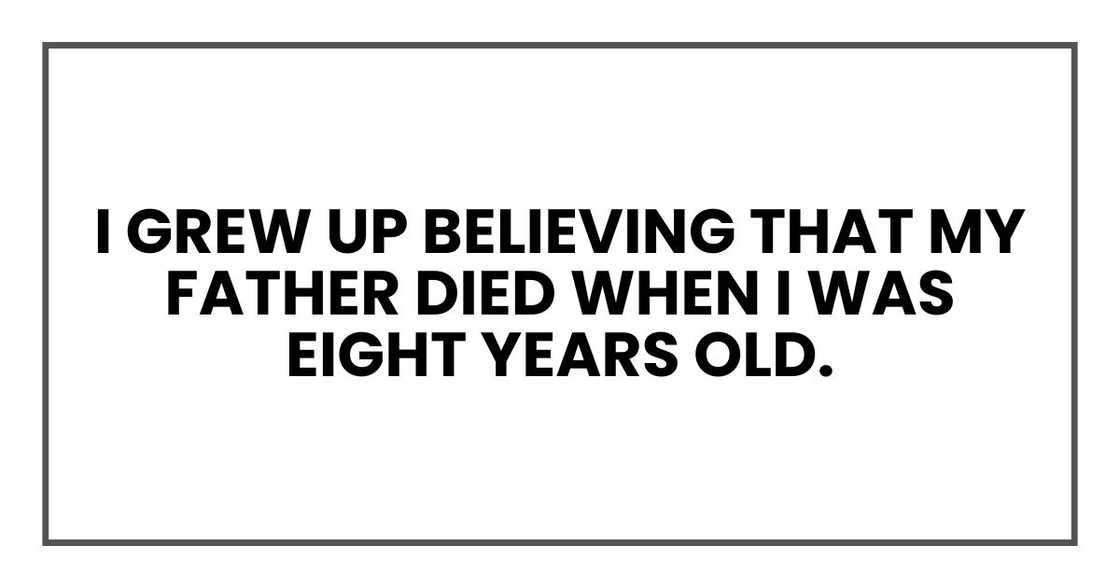 I grew up believing that my father died when I was eight years old.