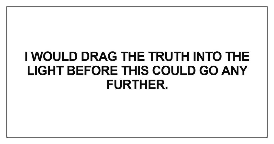 I would drag the truth