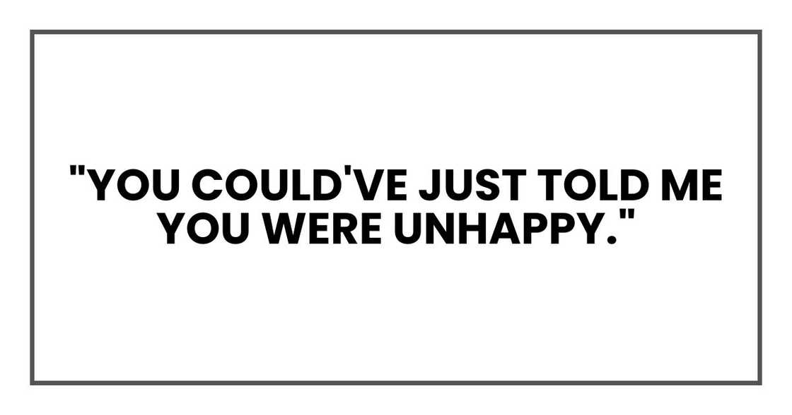 "You could've just told me you were unhappy."