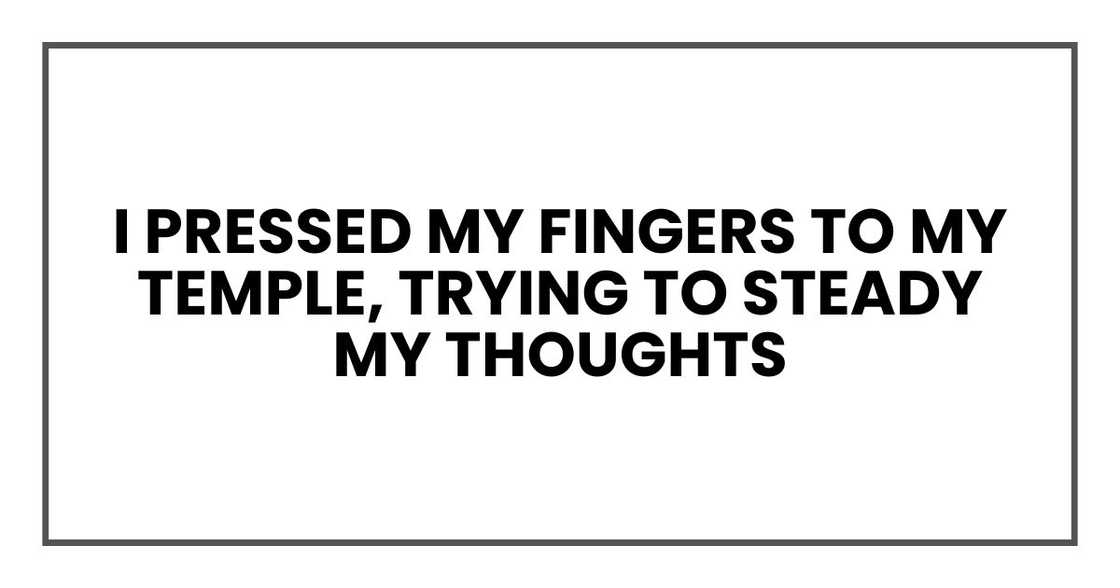 I pressed my fingers to my temple, trying to steady my thoughts
