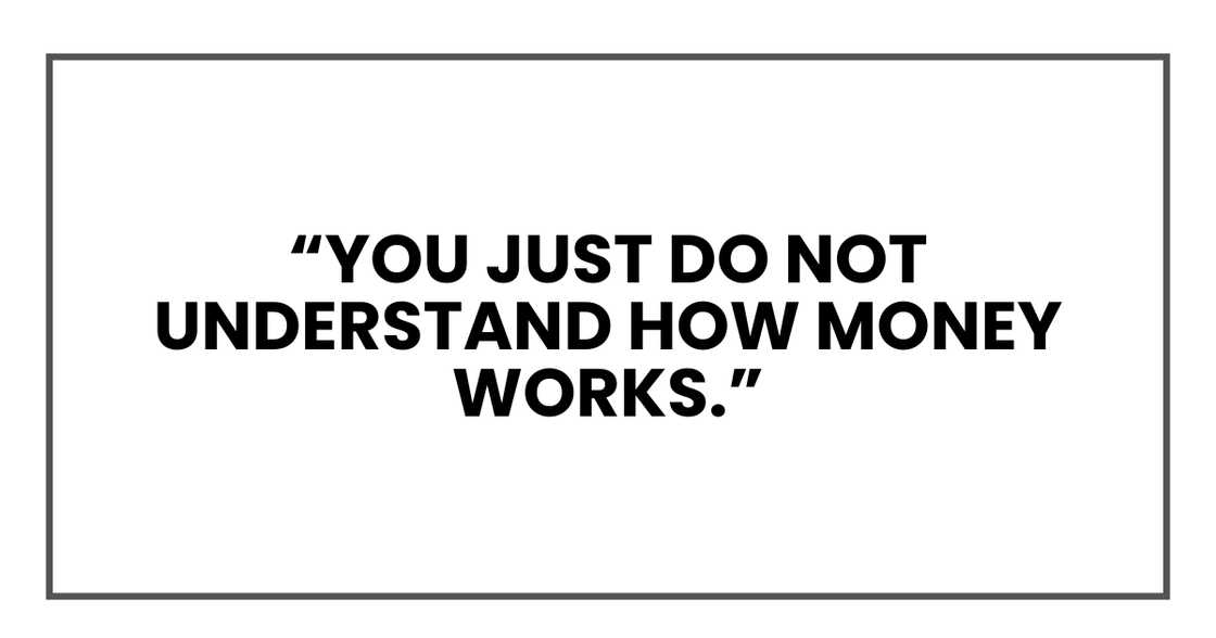 You just do not understand how money works You just do not understand how money works