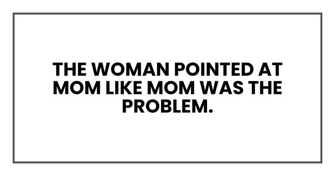 The woman pointed at Mom like Mom was the problem. The woman pointed at Mom like Mom was the problem.