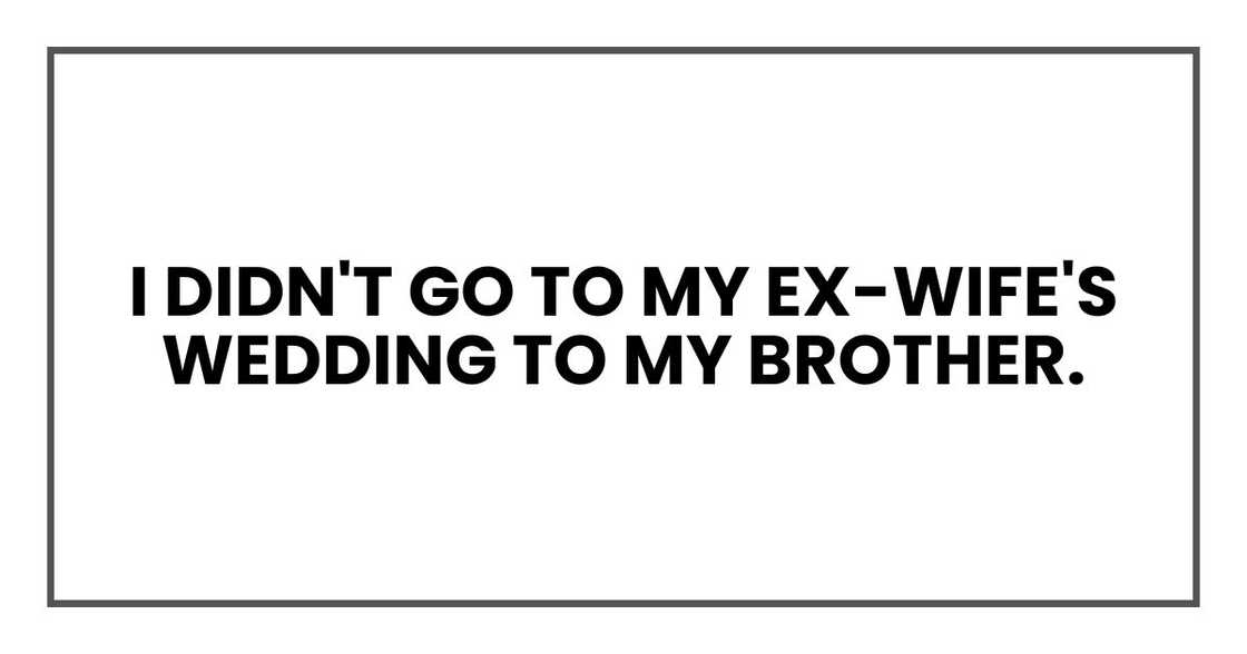 I didn't go to my ex-wife's wedding to my brother. I didn't go to my ex-wife's wedding to my brother.