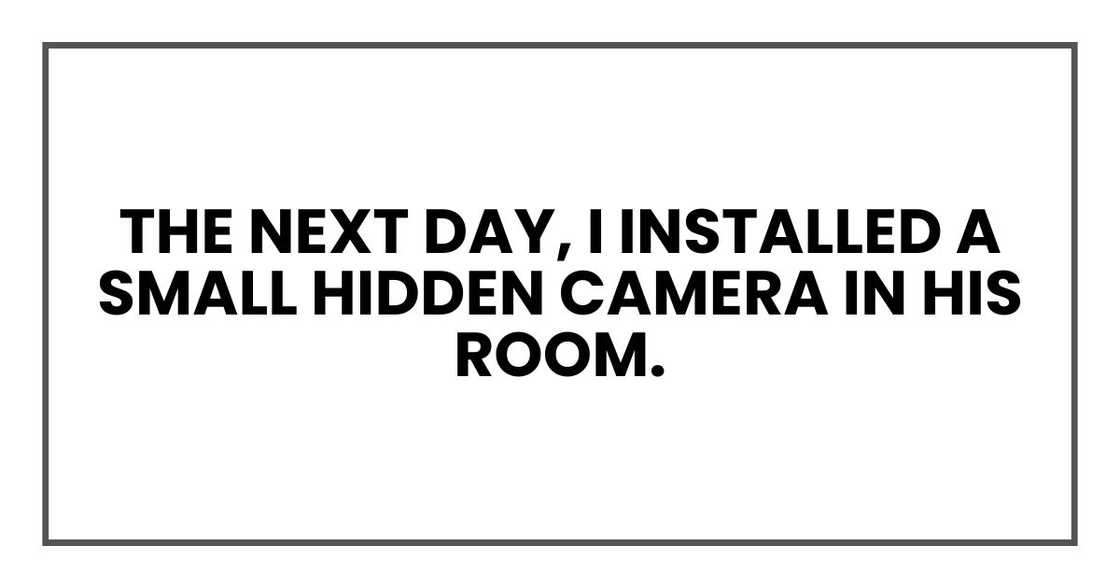 The next day, I installed a small hidden camera in his room.