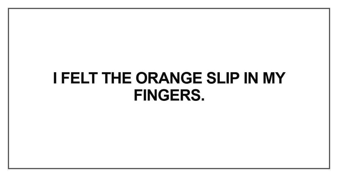 I felt the orange slip in my fingers I felt the orange slip in my fingers