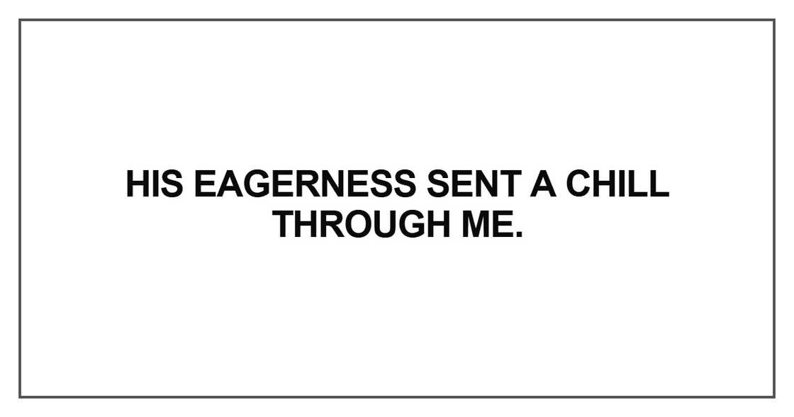 His eagerness sent a chill