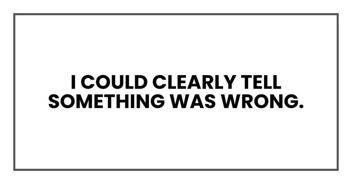 I could clearly tell something was wrong.