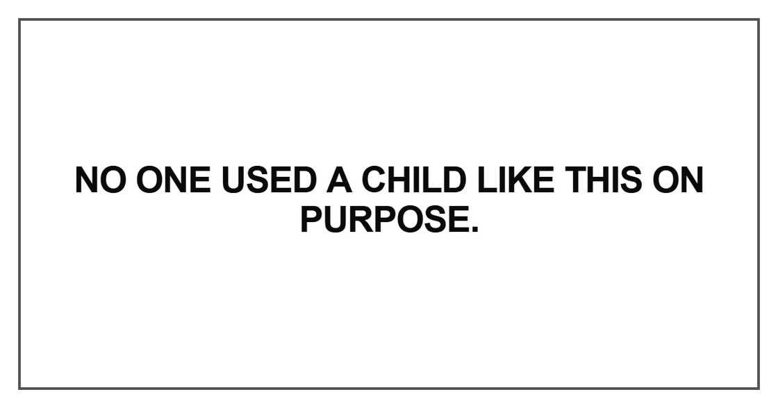 No one used a child like this on purpose No one used a child like this on purpose