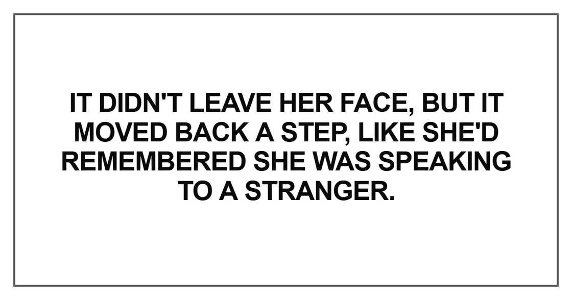 It didn't leave her face, but it moved back a step