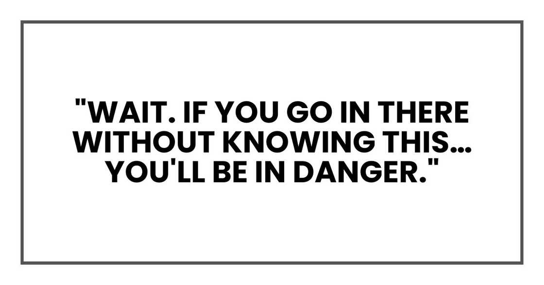 "Wait. If you go in there without knowing this… you'll be in danger."