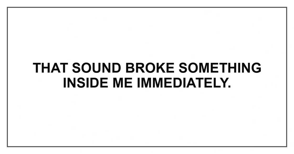 That sound broke something inside me immediately.