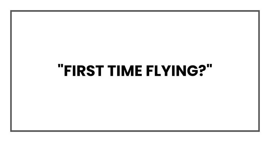 "First time flying?" "First time flying?"