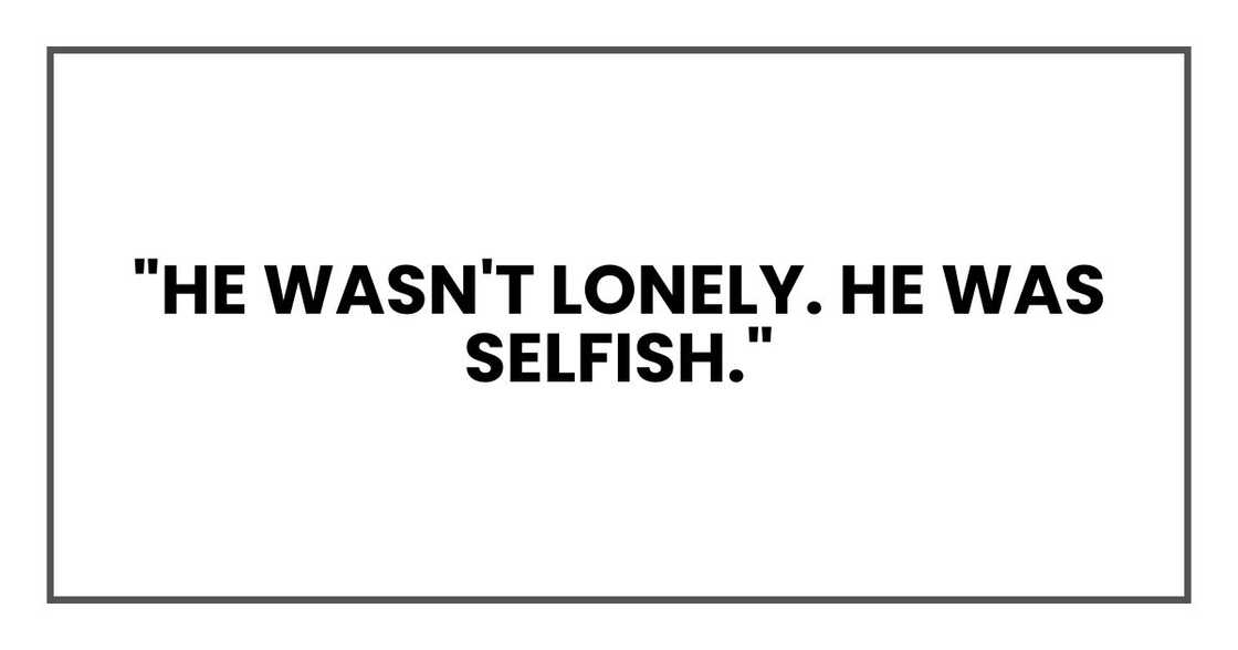 "He wasn't lonely. He was selfish."