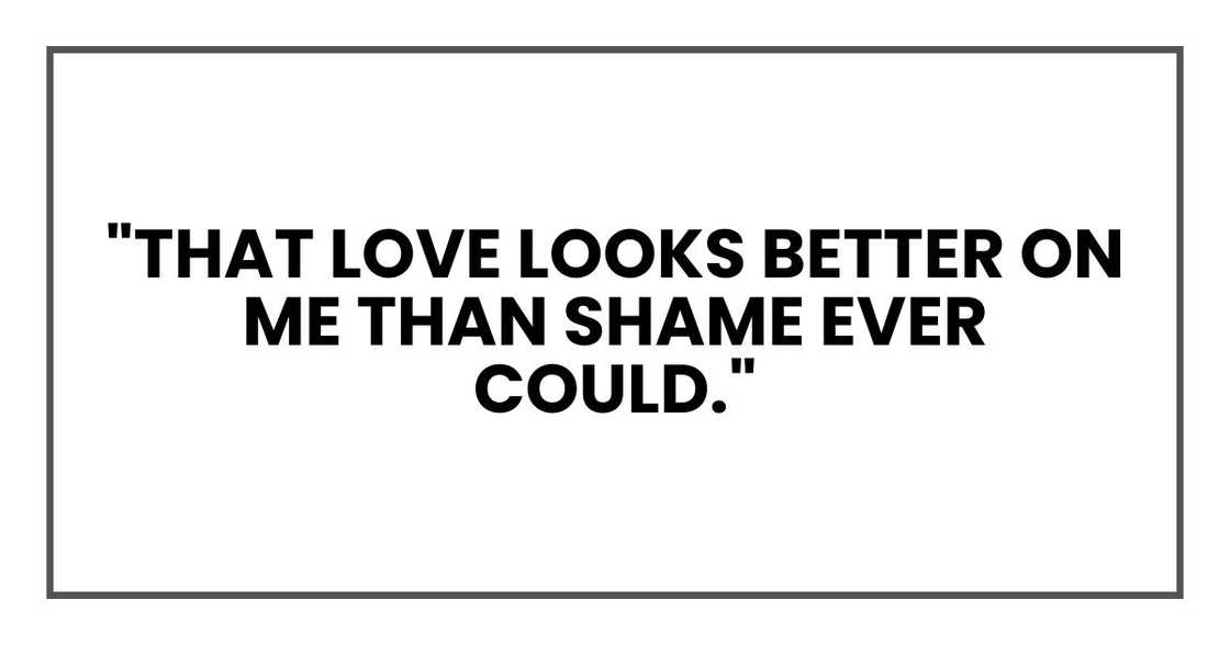 "That love looks better on me than shame ever could."