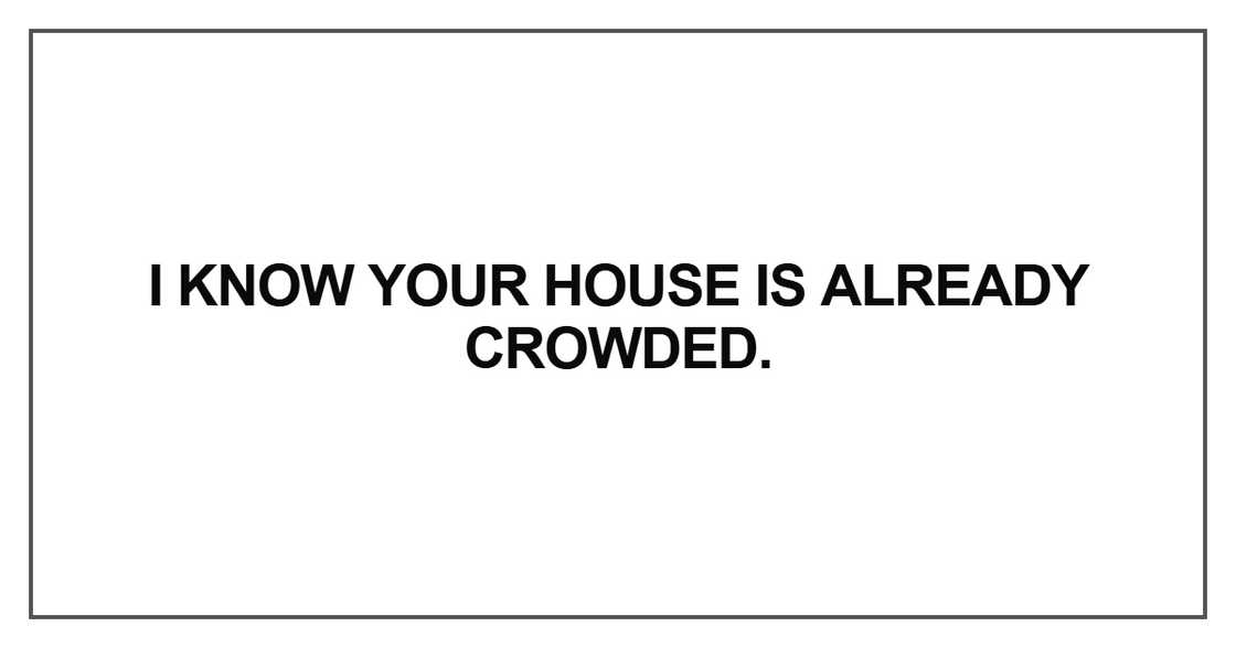 I know your house is already crowded I know your house is already crowded