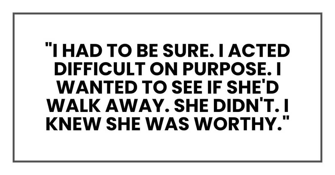 But I had to be sure. So I acted difficult on purpose. I wanted to see if she'd walk away. She didn't. I knew she was worthy."