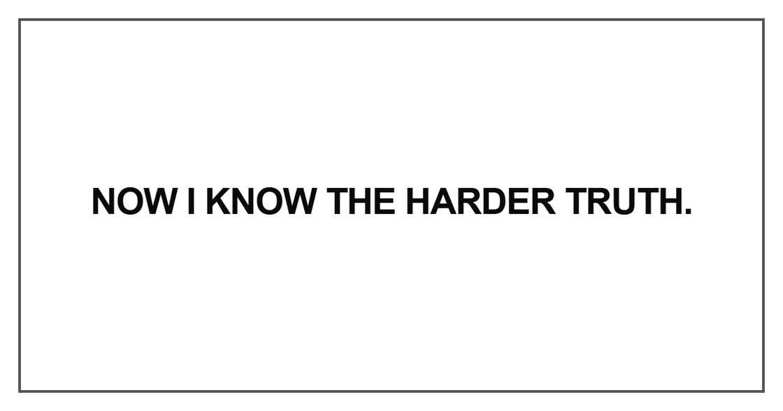 Now I know the harder truth Now I know the harder truth