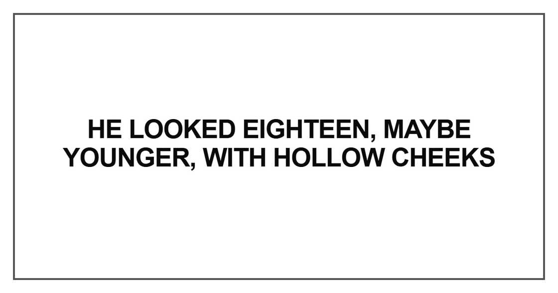 He looked eighteen, maybe younger, with hollow cheeks He looked eighteen, maybe younger, with hollow cheeks