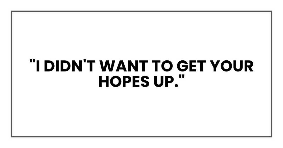 "I didn't want to get your hopes up." "I didn't want to get your hopes up."