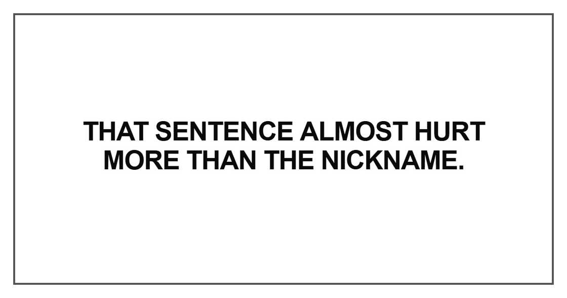 That sentence almost hurt more than the nickname That sentence almost hurt more than the nickname