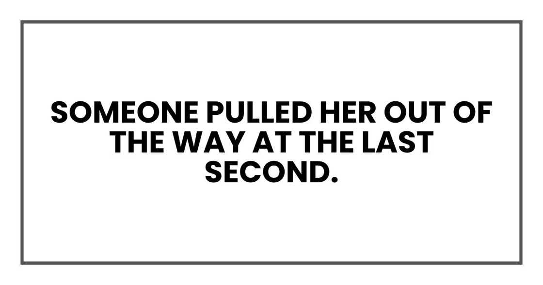 Someone pulled her out of the way at the last second. Someone pulled her out of the way at the last second.