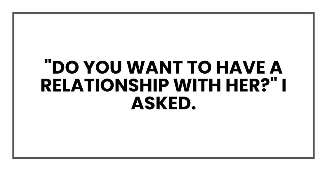 "Do you want to have a relationship with her?" I asked.
