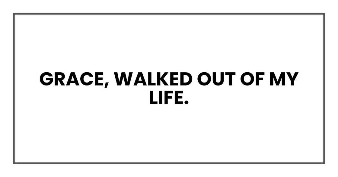 Grace, walked out of my life. Grace, walked out of my life.