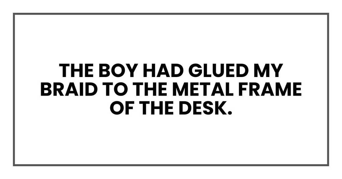 The boy had glued my braid to the metal frame of the desk. The boy had glued my braid to the metal frame of the desk.