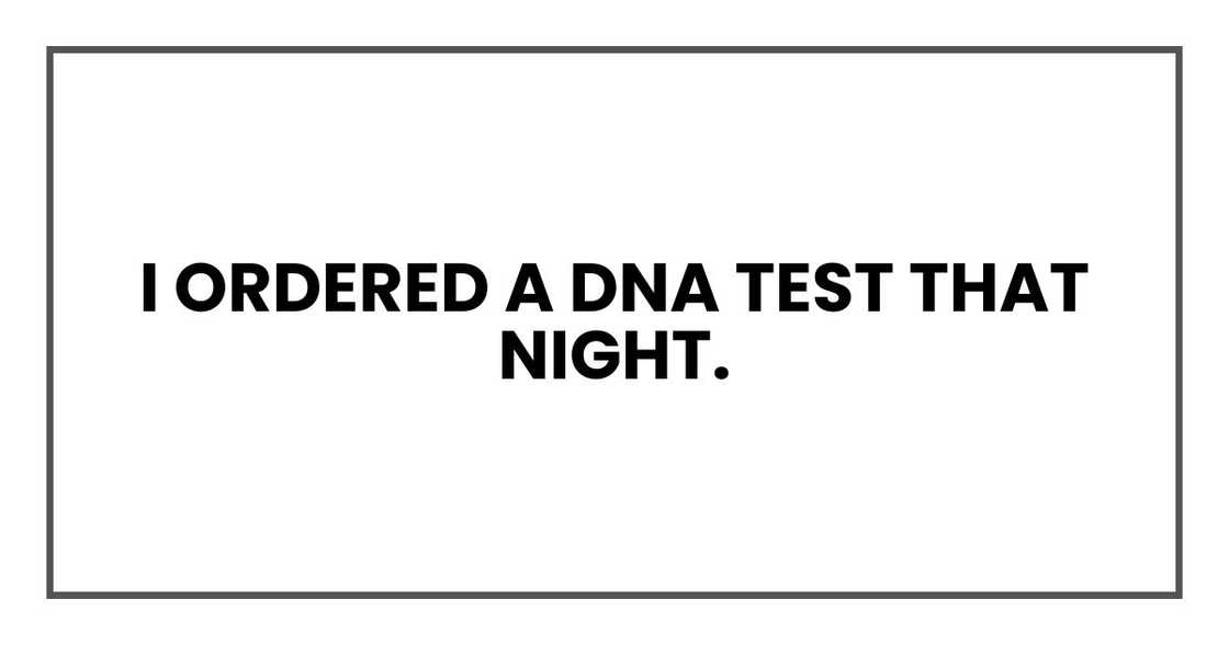 I ordered a DNA test that night. I ordered a DNA test that night.