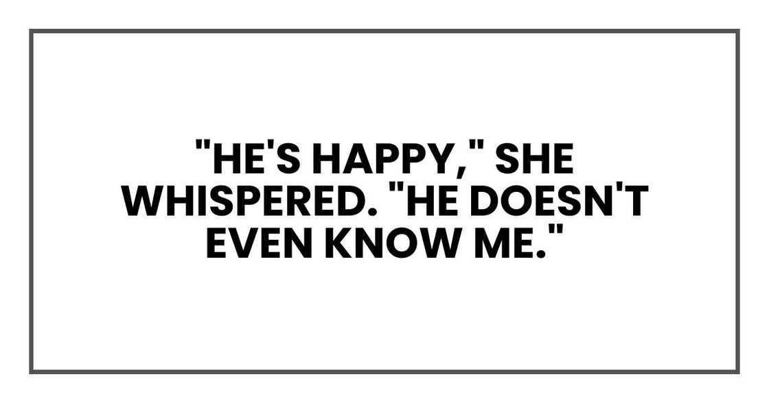 "He's happy," she whispered. "He doesn't even know me." "He's happy," she whispered. "He doesn't even know me."