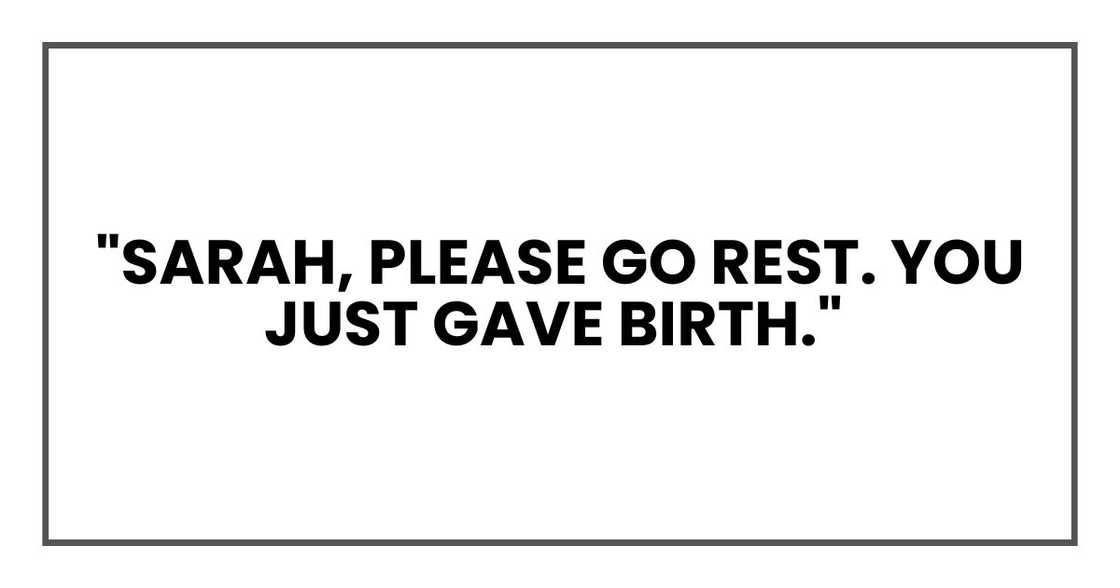 "Sarah, please go rest. You just gave birth." "Sarah, please go rest. You just gave birth."