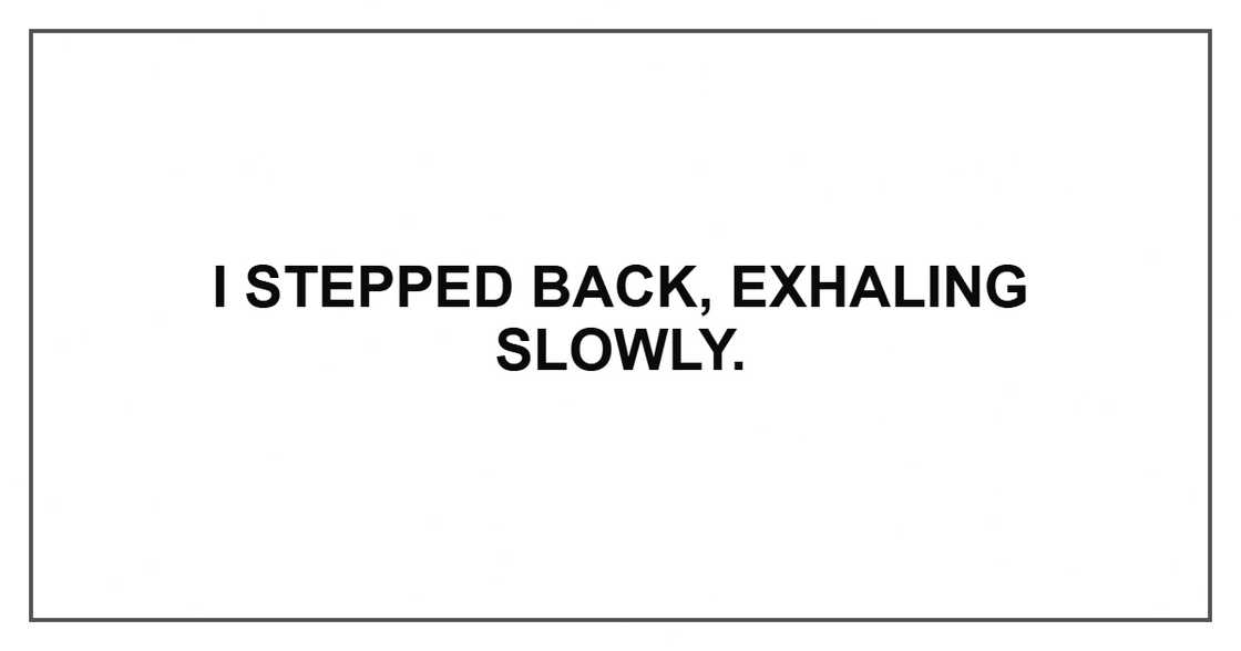 I stepped back, exhaling slowly.