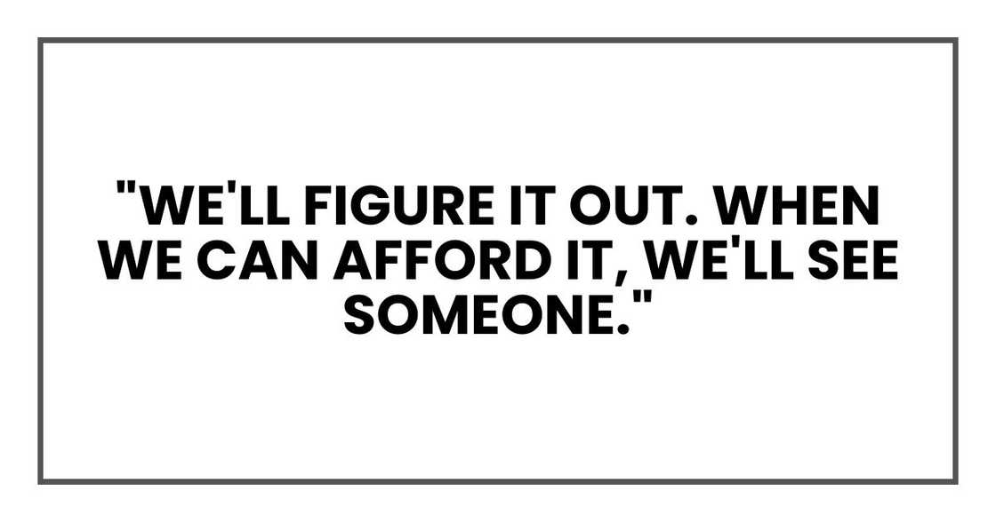"We'll figure it out. When we can afford it, we'll see someone."
