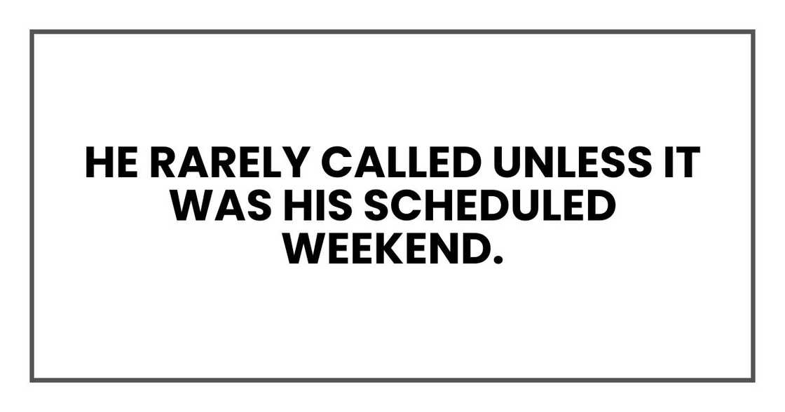 He rarely called unless it was his scheduled weekend.
