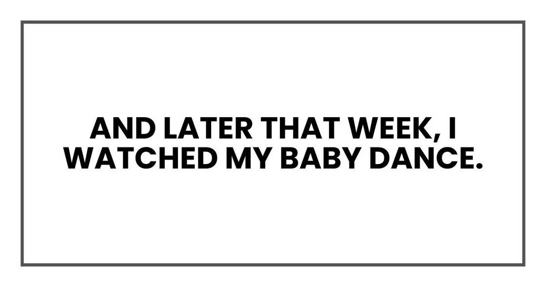 And later that week, I watched my baby dance. And later that week, I watched my baby dance.