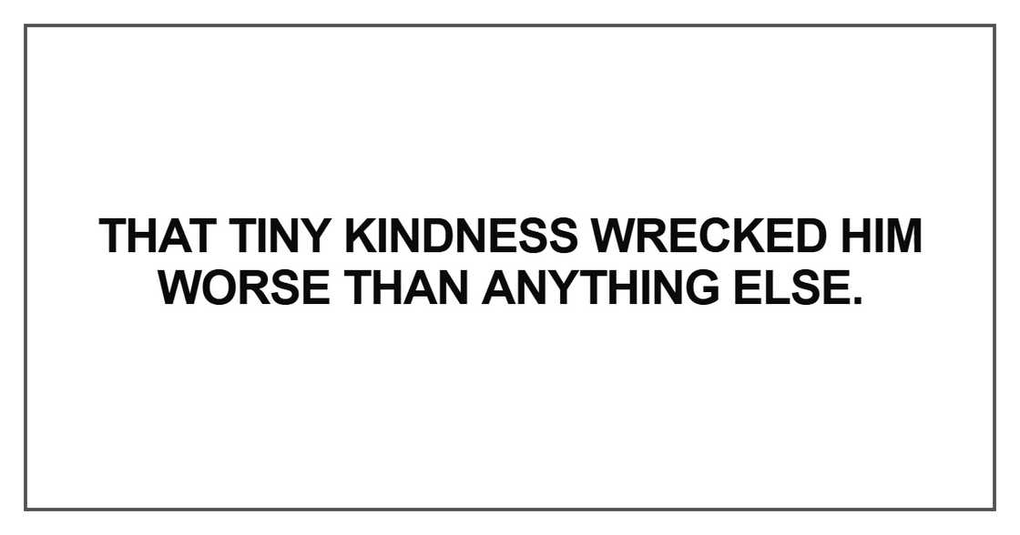 That tiny kindness wrecked him