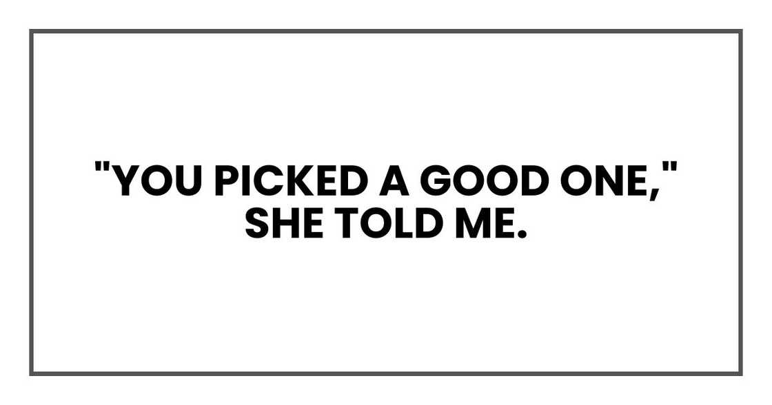"You picked a good one," she told me. "You picked a good one," she told me.
