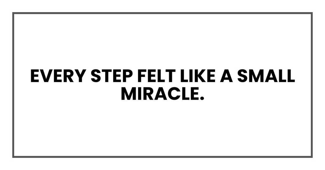 Every step felt like a small miracle. Every step felt like a small miracle.