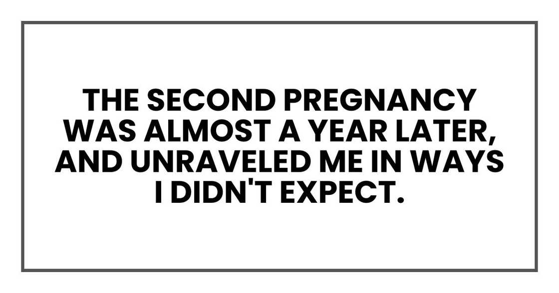 The second pregnancy was almost a year later, and unraveled me in ways I didn't expect.