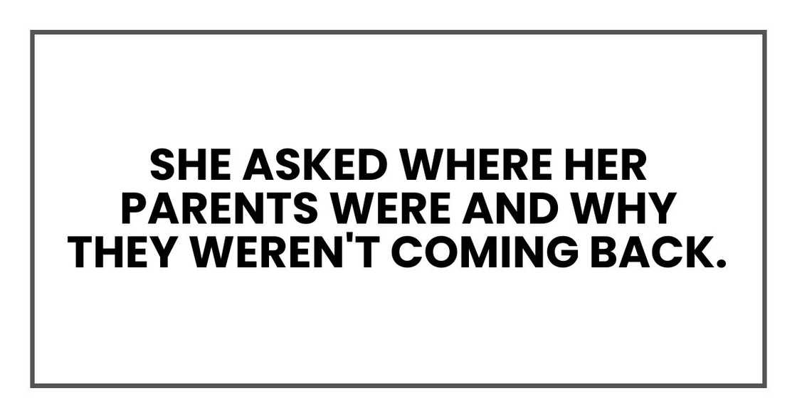 She asked where her parents were and why they weren't coming back. She asked where her parents were and why they weren't coming back.