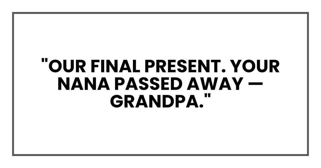 "Our final present. Your Nana passed away — Grandpa." "Our final present. Your Nana passed away — Grandpa."