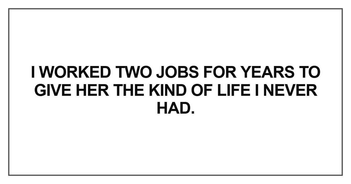 I worked two jobs for years to give her the kind I worked two jobs for years to give her the kind