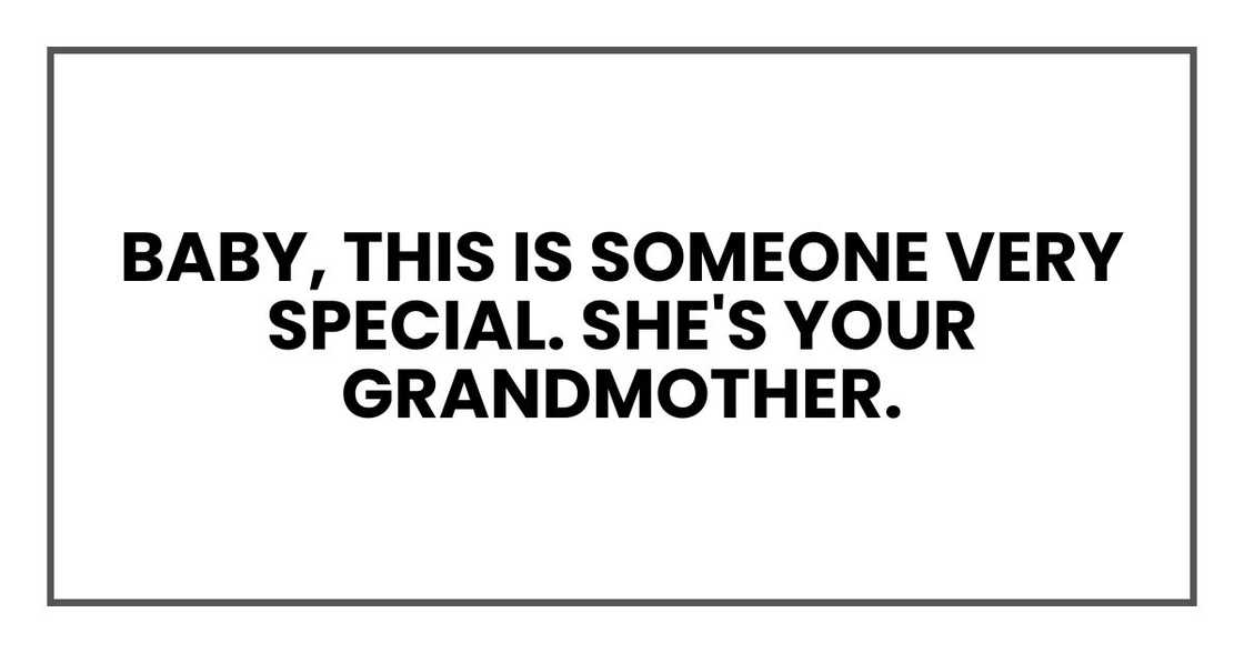 baby, this is someone very special. She's your grandmother.