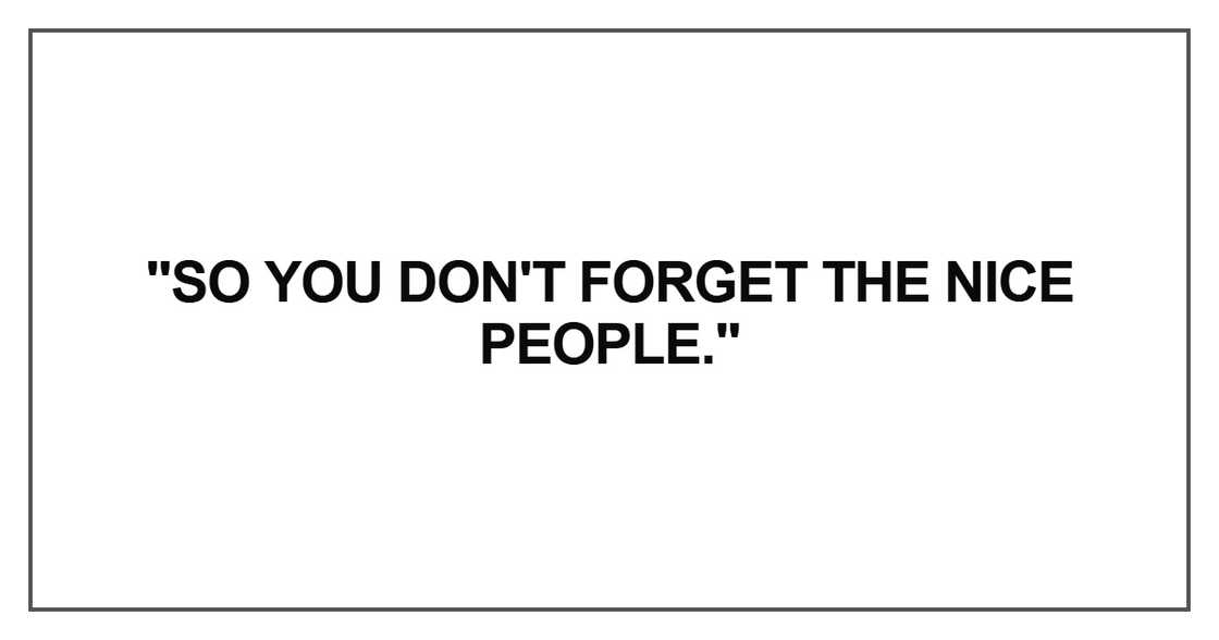 "So you don't forget the nice people." "So you don't forget the nice people."